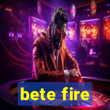 bete fire